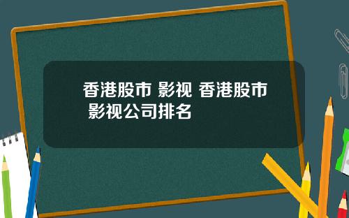 香港股市 影视 香港股市 影视公司排名