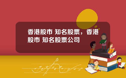 香港股市 知名股票，香港股市 知名股票公司