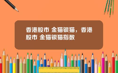 香港股市 金猫银猫，香港股市 金猫银猫指数