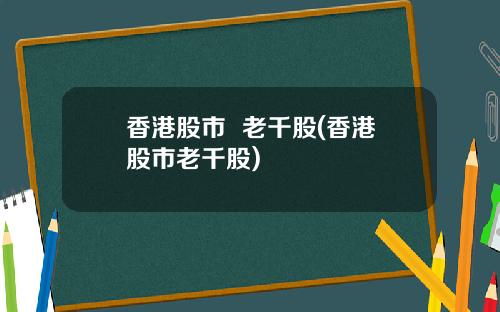 香港股市  老千股(香港股市老千股)