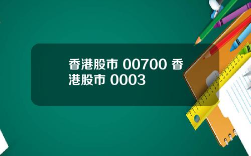 香港股市 00700 香港股市 0003