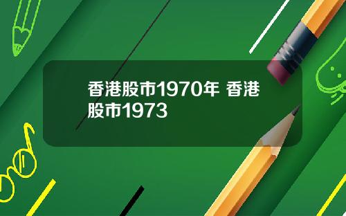 香港股市1970年 香港股市1973