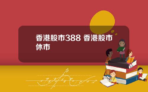 香港股市388 香港股市休市