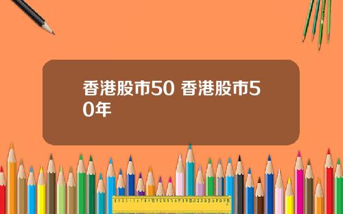 香港股市50 香港股市50年