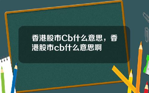 香港股市Cb什么意思，香港股市cb什么意思啊