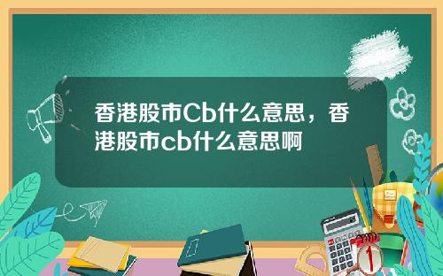 香港股市Cb什么意思，香港股市cb什么意思啊