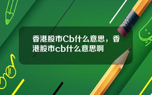 香港股市Cb什么意思，香港股市cb什么意思啊