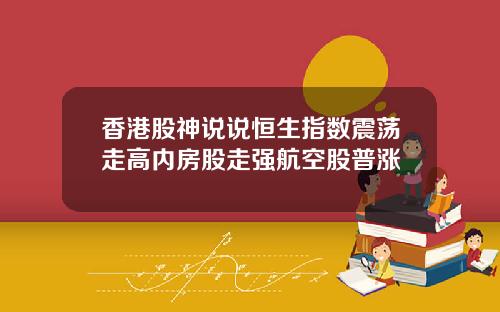 香港股神说说恒生指数震荡走高内房股走强航空股普涨