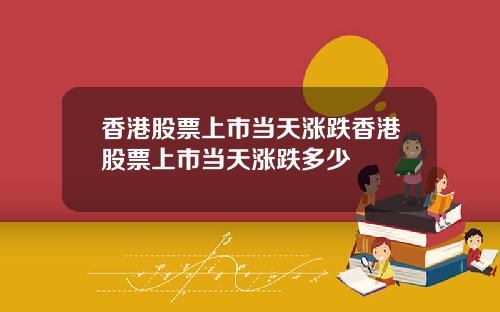 香港股票上市当天涨跌香港股票上市当天涨跌多少