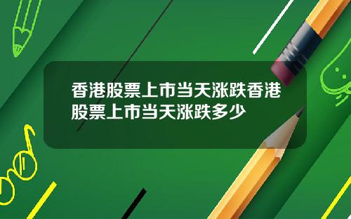 香港股票上市当天涨跌香港股票上市当天涨跌多少