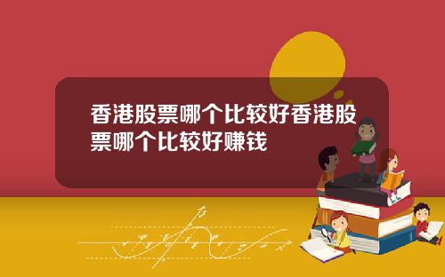 香港股票哪个比较好香港股票哪个比较好赚钱