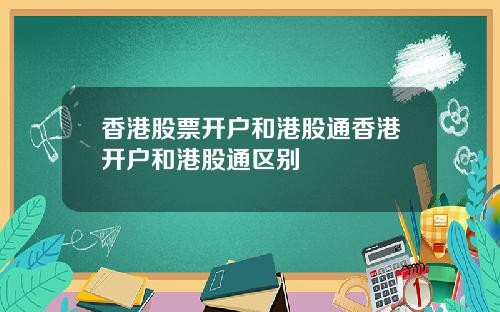 香港股票开户和港股通香港开户和港股通区别