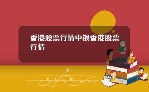 香港股票行情中银香港股票行情
