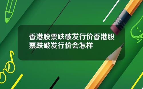 香港股票跌破发行价香港股票跌破发行价会怎样