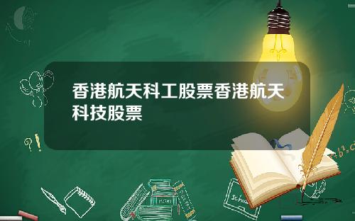 香港航天科工股票香港航天科技股票