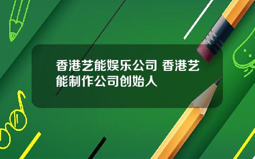 香港艺能娱乐公司 香港艺能制作公司创始人