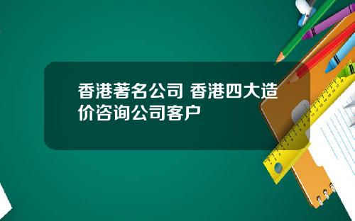香港著名公司 香港四大造价咨询公司客户