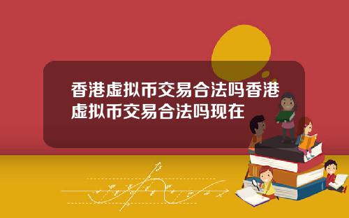 香港虚拟币交易合法吗香港虚拟币交易合法吗现在