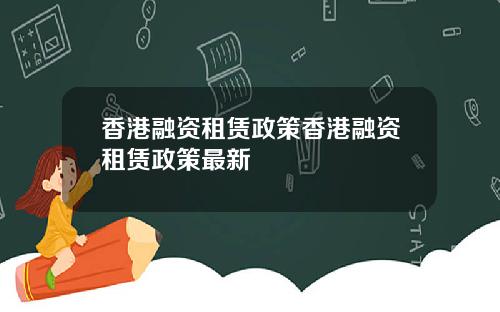 香港融资租赁政策香港融资租赁政策最新