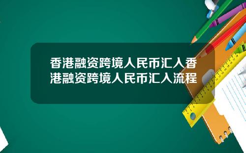 香港融资跨境人民币汇入香港融资跨境人民币汇入流程