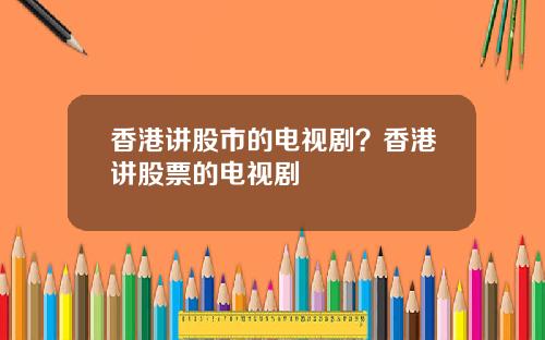 香港讲股市的电视剧？香港讲股票的电视剧