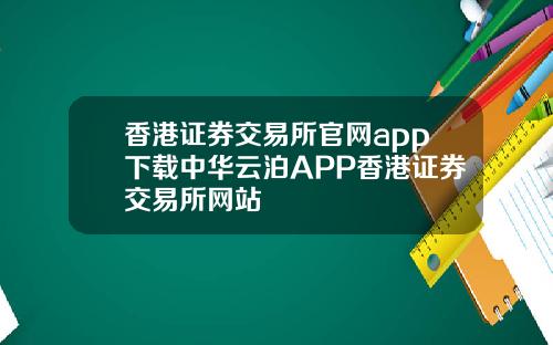 香港证券交易所官网app下载中华云泊APP香港证券交易所网站
