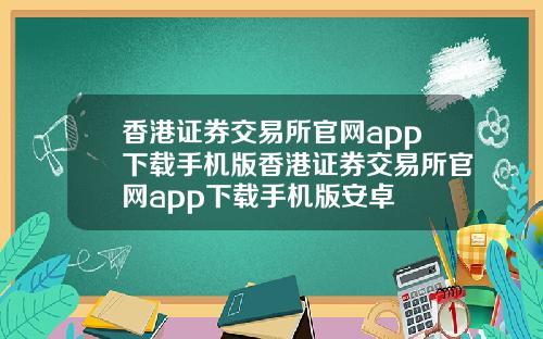 香港证券交易所官网app下载手机版香港证券交易所官网app下载手机版安卓