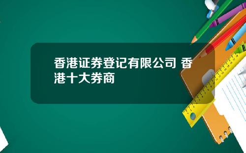 香港证券登记有限公司 香港十大券商