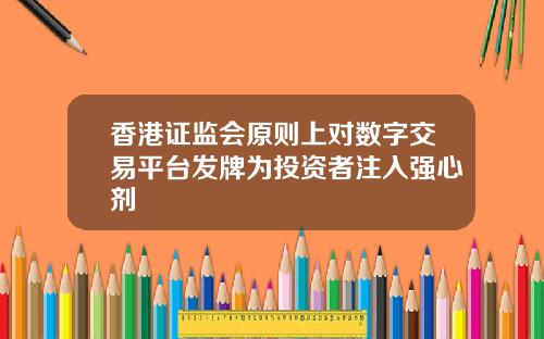 香港证监会原则上对数字交易平台发牌为投资者注入强心剂