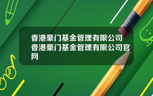 香港豪门基金管理有限公司香港豪门基金管理有限公司官网
