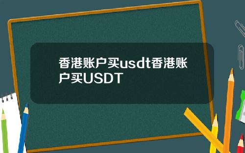 香港账户买usdt香港账户买USDT