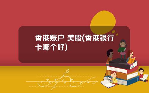 香港账户 美股(香港银行卡哪个好)
