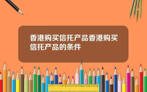 香港购买信托产品香港购买信托产品的条件