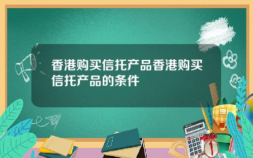 香港购买信托产品香港购买信托产品的条件