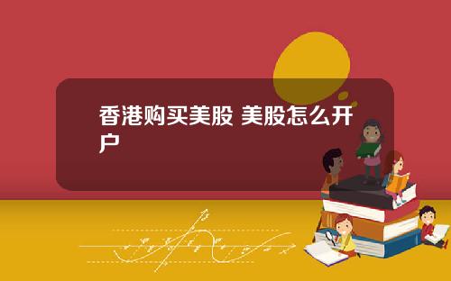 香港购买美股 美股怎么开户