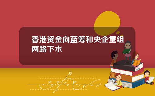 香港资金向蓝筹和央企重组两路下水