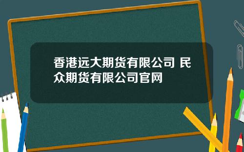 香港远大期货有限公司 民众期货有限公司官网