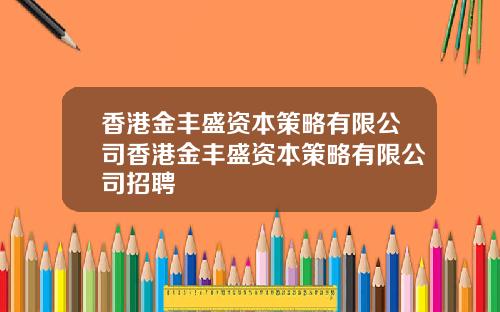 香港金丰盛资本策略有限公司香港金丰盛资本策略有限公司招聘