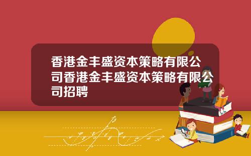 香港金丰盛资本策略有限公司香港金丰盛资本策略有限公司招聘