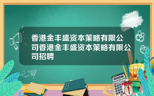 香港金丰盛资本策略有限公司香港金丰盛资本策略有限公司招聘
