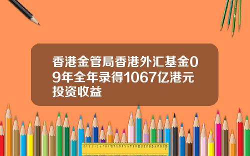 香港金管局香港外汇基金09年全年录得1067亿港元投资收益