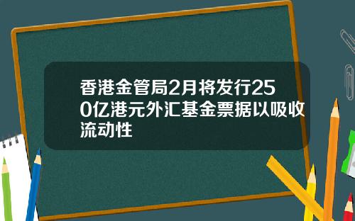 香港金管局2月将发行250亿港元外汇基金票据以吸收流动性