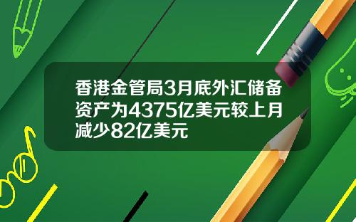香港金管局3月底外汇储备资产为4375亿美元较上月减少82亿美元