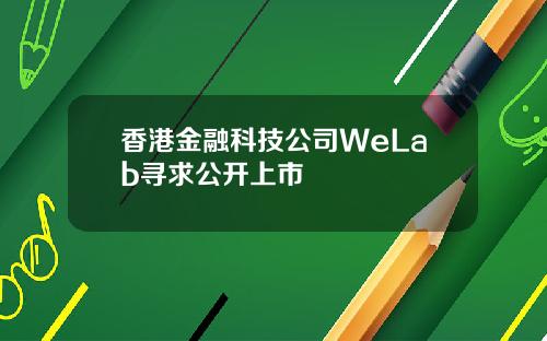 香港金融科技公司WeLab寻求公开上市