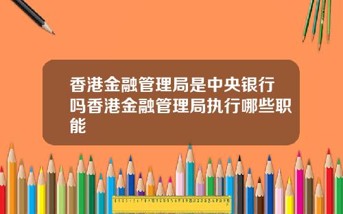 香港金融管理局是中央银行吗香港金融管理局执行哪些职能