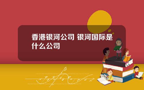 香港银河公司 银河国际是什么公司