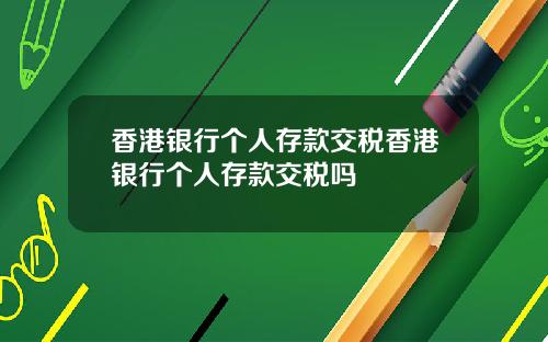 香港银行个人存款交税香港银行个人存款交税吗