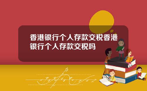 香港银行个人存款交税香港银行个人存款交税吗