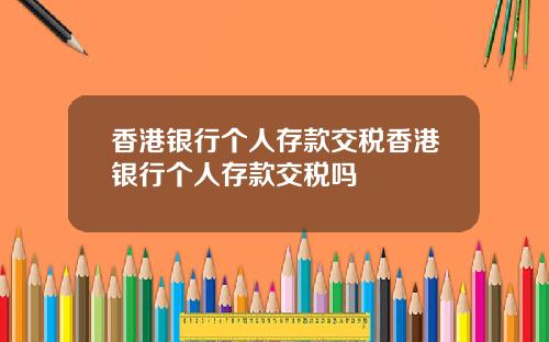 香港银行个人存款交税香港银行个人存款交税吗