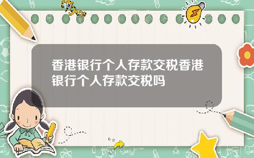 香港银行个人存款交税香港银行个人存款交税吗